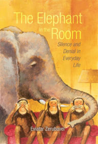 Title: The Elephant in the Room: Silence and Denial in Everyday Life, Author: Eviatar Zerubavel