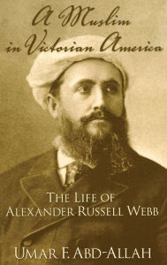 Title: A Muslim in Victorian America: The Life of Alexander Russell Webb, Author: Umar F. Abd-Allah