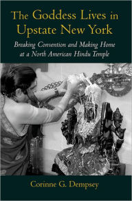 Title: The Goddess Lives in Upstate New York: Breaking Convention and Making Home at a North American Hindu Temple / Edition 1, Author: Corinne G. Dempsey