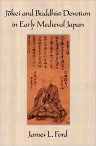Title: Jokei and Buddhist Devotion in Early Medieval Japan, Author: James L. Ford