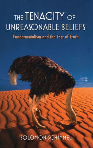 Title: The Tenacity of Unreasonable Beliefs: Fundamentalism and the Fear of Truth, Author: Solomon Schimmel