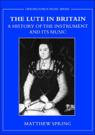 Title: The Lute in Britain: A History of the Instrument and Its Music, Author: Matthew Spring