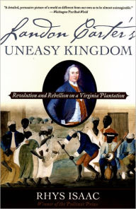 Title: Landon Carter's Uneasy Kingdom: Revolution and Rebellion on a Virginia Plantation, Author: Rhys Isaac