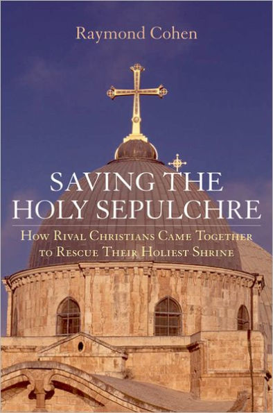 Saving the Holy Sepulchre: How Rival Christians Came Together to Rescue their Holiest Shrine