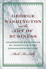 George Washington and the Art of Business: The Leadership Principles of America's First Commander-in-Chief