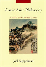 Title: Classic Asian Philosophy: A Guide to the Essential Texts / Edition 2, Author: Joel J. Kupperman