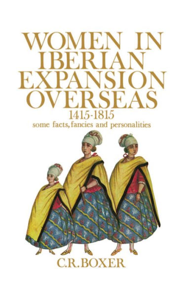 Women in Iberian Expansion Overseas, 1415-1815: Some Facts, Fancies and Personalities