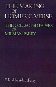 Title: The Making of Homeric Verse: The Collected Papers of Milman Parry, Author: Adam Parry