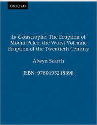 Title: La Catastrophe: The Eruption of Mount Peli'Ae, the Worst Volcanic Eruption of the Twentieth Century, Author: Alwyn Scarth