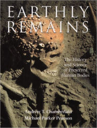 Title: Earthly Remains: The History and Science of Preserved Human Bodies, Author: Michael Parker Pearson