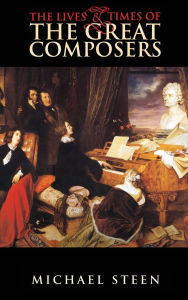 Title: The Lives and Times of the Great Composers, Author: Michael Steen