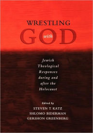 Title: Wrestling with God: Jewish Theological Responses during and after the Holocaust, Author: Steven T. Katz