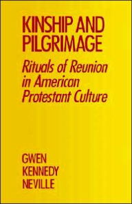 Title: Kinship and Pilgrimage: Rituals of Reunion in American Protestant Culture, Author: Gwen Kennedy Neville