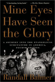 Title: Mine Eyes Have Seen the Glory: A Journey into the Evangelical Subculture in America / Edition 4, Author: Randall Balmer