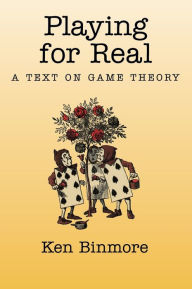 Title: Playing for Real: A Text on Game Theory / Edition 1, Author: Ken Binmore