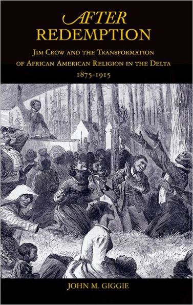 After Redemption: Jim Crow and the Transformation of African American Religion in the Delta, 1875-1915