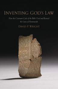 Title: Inventing God's Law: How the Covenant Code of the Bible Used and Revised the Laws of Hammurabi, Author: David P. Wright