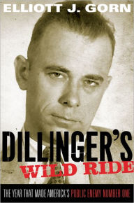 Title: Dillinger's Wild Ride: The Year That Made America's Public Enemy Number One, Author: Elliott J. Gorn