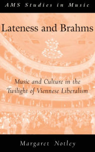 Title: Lateness and Brahms: Music and Culture in the Twilight of Viennese Liberalism, Author: Margaret Notley