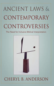 Title: Ancient Laws and Contemporary Controversies: The Need for Inclusive Biblical Interpretation, Author: Cheryl Anderson