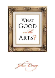 Title: What Good Are the Arts?, Author: John Carey