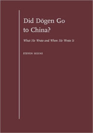 Title: Did Dogen Go to China?: What He Wrote and When He Wrote It, Author: Steven Heine