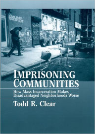 Title: Imprisoning Communities: How Mass Incarceration Makes Disadvantaged Neighborhoods Worse / Edition 1, Author: Todd R Clear
