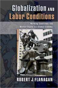 Title: Globalization and Labor Conditions: Working Conditions and Worker Rights in a Global Economy, Author: Robert J. Flanagan