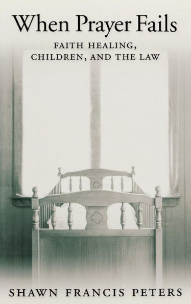 When Prayer Fails: Faith Healing, Children, and the Law