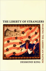 Title: The Liberty of Strangers: Making the American Nation, Author: Desmond King