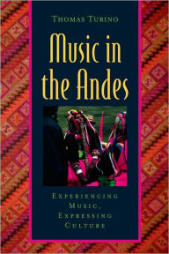 Title: Music in the Andes: Experiencing Music, Expressing Culture / Edition 1, Author: Thomas Turino
