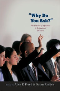 Title: Why Do You Ask?: The Function of Questions in Institutional Discourse, Author: Alice Freed