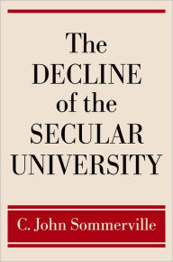 Title: The Decline of the Secular University: Why the Academy Needs Religion / Edition 1, Author: C. John Sommerville