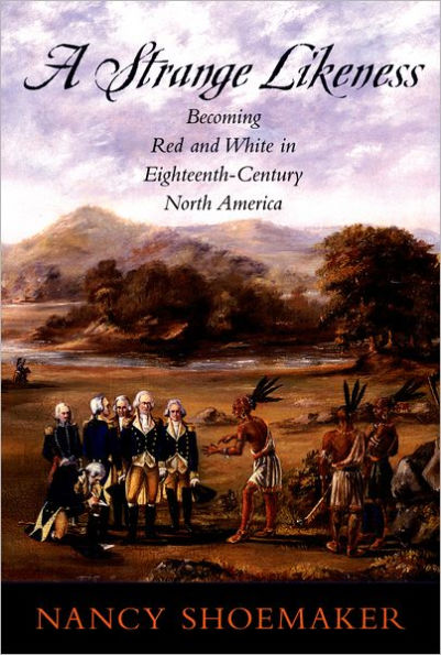 A Strange Likeness: Becoming Red and White in Eighteenth-Century North America / Edition 1