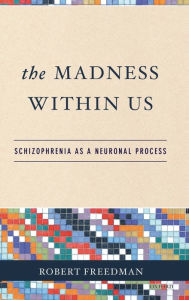 Title: Madness Within Us: Schizophrenia as a Neuronal Process, Author: Robert Freedman