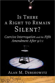 Title: Is There a Right to Remain Silent?: Coercive Interrogation and the Fifth Amendment After 9/11, Author: Alan M. Dershowitz