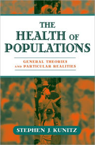 Title: The Health of Populations: General Theories and Particular Realities, Author: Stephen J. Kunitz