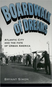 Title: Boardwalk of Dreams: Atlantic City and the Fate of Urban America / Edition 1, Author: Bryant Simon