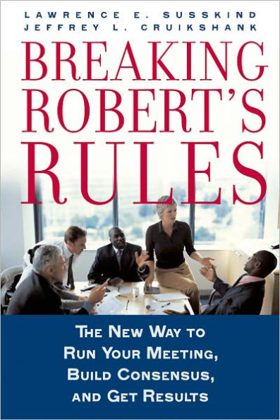 Breaking Robert's Rules: The New Way to Run Your Meeting, Build Consensus, and Get Results