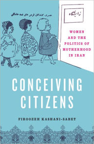 Title: Conceiving Citizens: Women and the Politics of Motherhood in Iran, Author: Firoozeh Kashani-Sabet