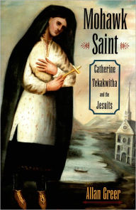 Title: Mohawk Saint: Catherine Tekakwitha and the Jesuits / Edition 1, Author: Allan Greer