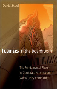 Title: Icarus in the Boardroom: The Fundamental Flaws in Corporate America and Where They Came From / Edition 1, Author: David Skeel