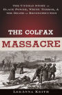 The Colfax Massacre: The Untold Story of Black Power, White Terror and the Death of Reconstruction