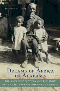 Title: Dreams of Africa in Alabama: The Slave Ship Clotilda and the Story of the Last Africans Brought to America, Author: Sylviane A. Diouf