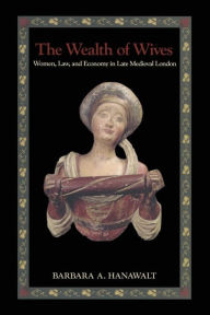 Title: The Wealth of Wives: Women, Law, and Economy in Late Medieval London, Author: Barbara A. Hanawalt