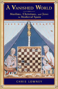 Title: A Vanished World: Muslims, Christians, and Jews in Medieval Spain, Author: Chris Lowney