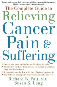 Title: The Complete Guide to Relieving Cancer Pain and Suffering, Author: Richard B. Patt