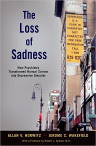 Title: The Loss of Sadness: How Psychiatry Transformed Normal Sorrow into Depressive Disorder, Author: Allan V. Horwitz