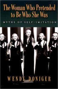 Title: The Woman Who Pretended to Be Who She Was: Myths of Self-Imitation, Author: Wendy Doniger