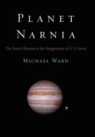 Title: Planet Narnia: The Seven Heavens in the Imagination of C. S. Lewis, Author: Michael Ward